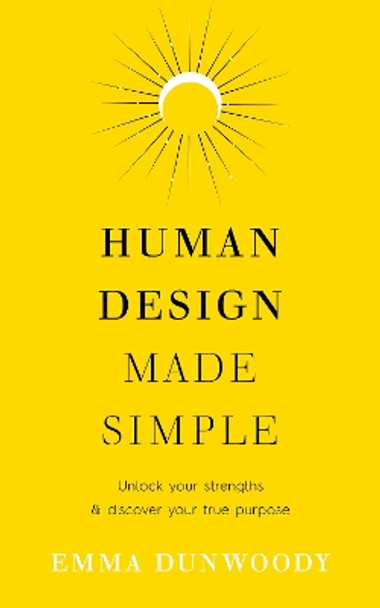 Human Design Made Simple: Unlock your strengths & discover your true purpose Emma Dunwoody 9781846048265