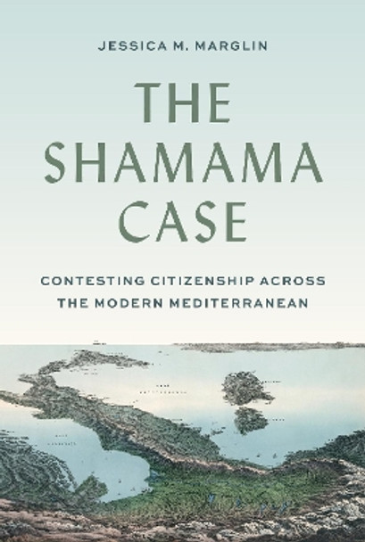 The Shamama Case: Contesting Citizenship across the Modern Mediterranean Jessica Marglin 9780691237138