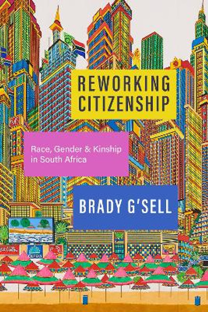 Reworking Citizenship: Race, Gender, and Kinship in South Africa Brady G'sell 9781503639171