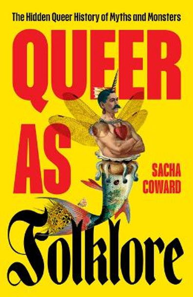 Queer as Folklore: The Hidden Queer History of Myths and Monsters Sacha Coward 9781800183360