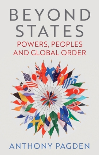 Beyond States: Powers, Peoples and Global Order Anthony Pagden 9781509565399