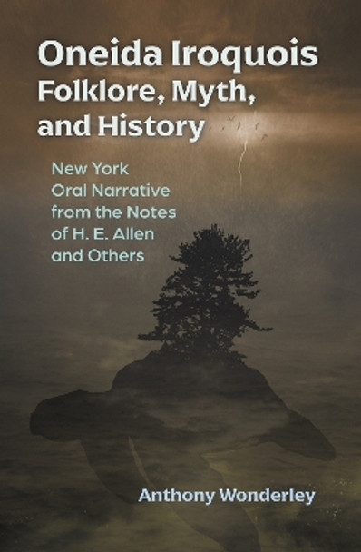 Oneida Iroquois Folklore, Myth, and History: New York Oral Narrative from the Notes of H. E. Allen and Others Anthony Wonderley 9780815606949