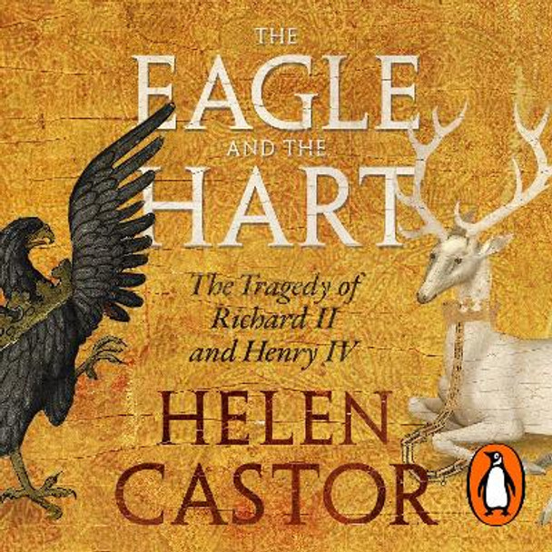 The Eagle and the Hart: The Tragedy of Richard II and Henry IV Helen Castor 9780241632482