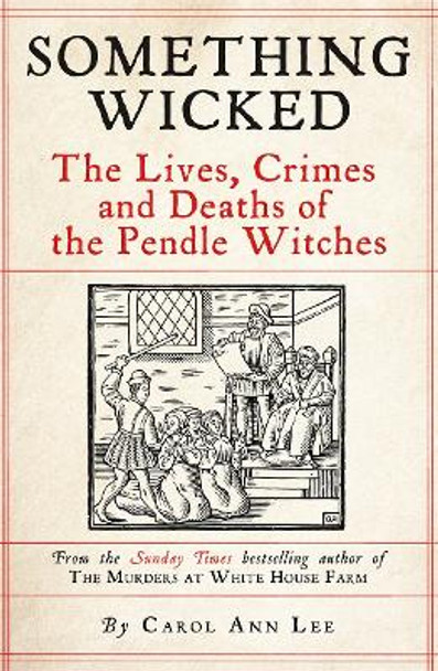 Something Wicked: The Lives, Crimes and Deaths of the Pendle Witches Carol Ann Lee 9781789465846