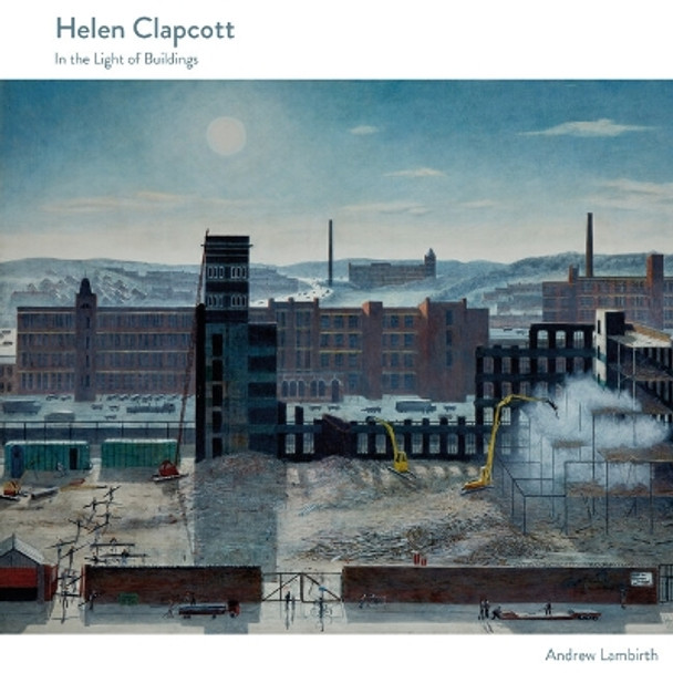 Helen Clapcott: In the Light of Buildings Andrew Lambirth 9781848226968