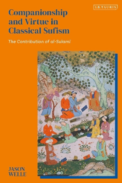 Companionship and Virtue in Classical Sufism: The Contribution of al-Sulami Jason Welle 9780755652273