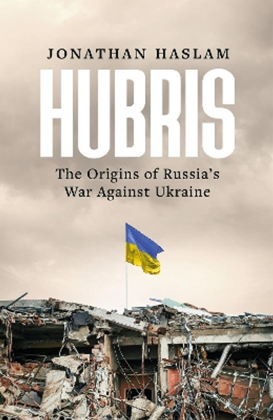 Hubris: The Origins of Russia's War Against Ukraine Jonathan Haslam 9781804548226