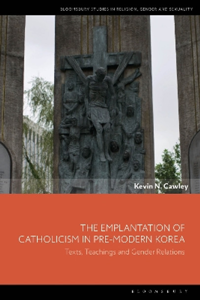 The Emplantation of Catholicism in Pre-modern Korea: Texts, Teachings and Gender Relations Kevin N. Cawley 9781350236011