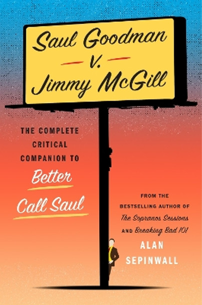 Saul Goodman v. Jimmy McGill: The Complete Critical Companion to Better Call Saul Alan Sepinwall 9781419777196