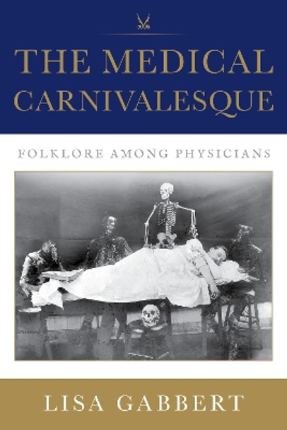 The Medical Carnivalesque: Folklore among Physicians Lisa Gabbert 9780253070234