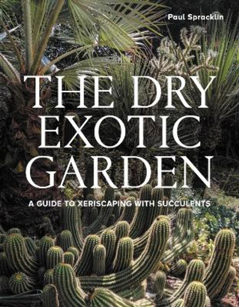 Dry Exotic Garden: A Gardener’s Guide to Xeriscaping with Succulents Paul Spracklin 9780719844164