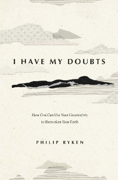 I Have My Doubts: How God Can Use Your Uncertainty to Reawaken Your Faith Philip Graham Ryken 9781433593390