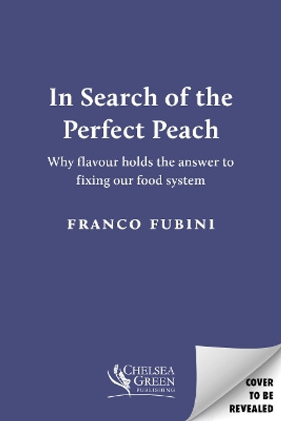 In Search of the Perfect Peach: Why flavour holds the answer to fixing our food system Franco Fubini 9781915294296