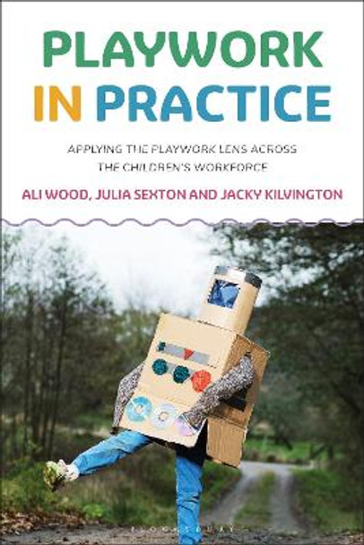 Playwork in Practice: Applying the Playwork Lens Across the Children's Workforce Ali Wood 9781350162013