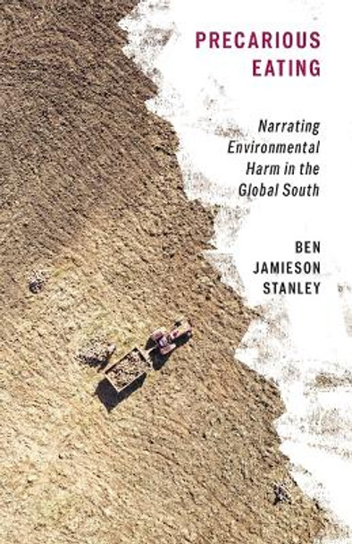 Precarious Eating: Narrating Environmental Harm in the Global South Ben Jamieson Stanley 9781517915797