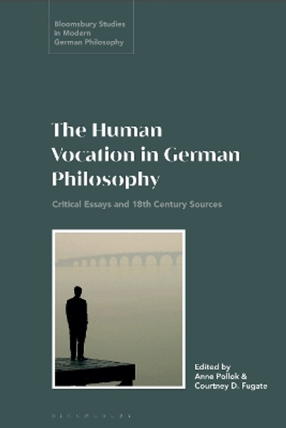 The Human Vocation in German Philosophy: Critical Essays and 18th Century Sources Dr Anne Pollok 9781350353206