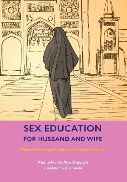 Sex Education for Husband and Wife: Women's Emancipation during the Prophet's Lifetime Abd al-Halim Abu Shuqqah 9781847742117