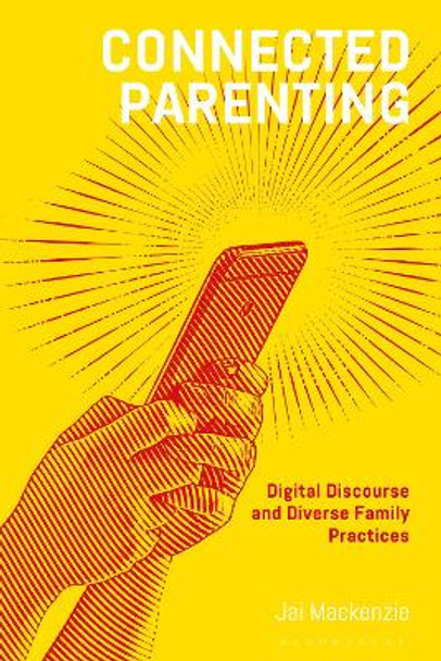 Connected Parenting: Digital Discourse and Diverse Family Practices Dr Jai Mackenzie 9781350262577