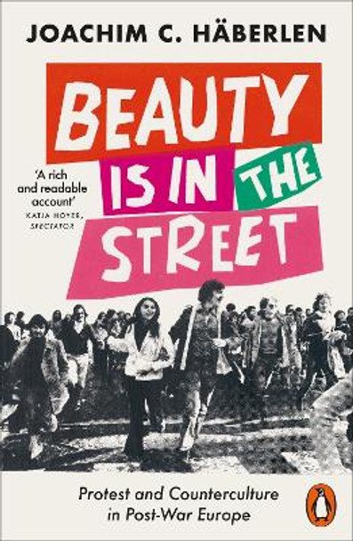 Beauty is in the Street: Protest and Counterculture in Post-War Europe Joachim C. Häberlen 9780141994963