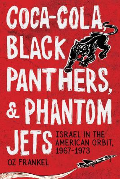 Coca-Cola, Black Panthers, and Phantom Jets: Israel in the American Orbit, 1967-1973 Oz Frankel 9781503636262