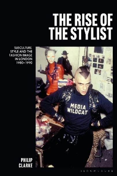 The Rise of the Stylist: Subculture, Style and the Fashion Image in London 1980–1990 Dr Philip Clarke 9781350301665