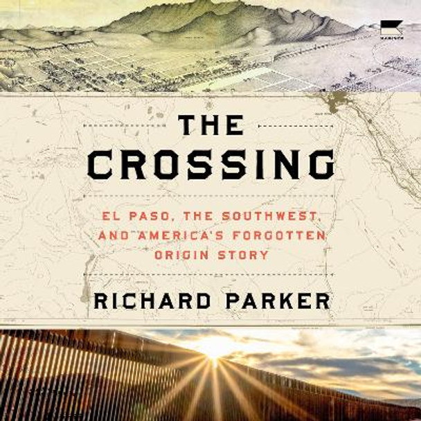 The Crossing: El Paso, the Southwest, and America’s Forgotten Origin Story Richard Parker 9780063161955