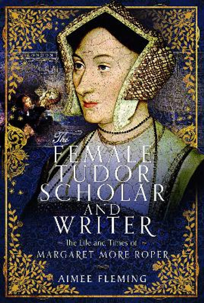 The Female Tudor Scholar and Writer: The Life and Times of Margaret More Roper Aimee Fleming 9781399047753