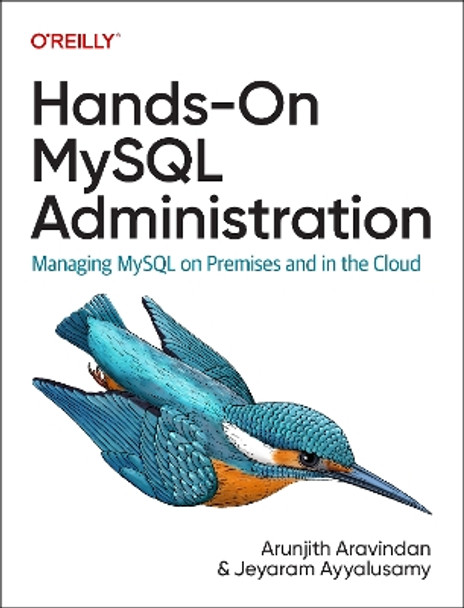 Hands-On MySQL Administration: Managing MySQL on Premises and in the Cloud Arunjith Aravindan 9781098155896