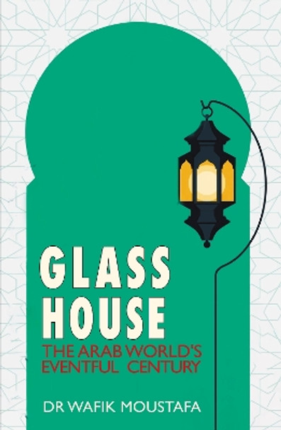 Glass House: The Arab World's Eventful Century Dr. Wafik Moustafa 9781914325205