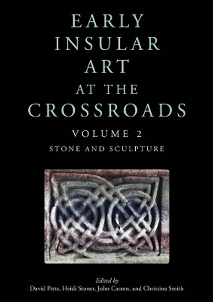 Early Insular Art at the Crossroads: Volume 2: Stone and Sculpture David Petts 9798888571088