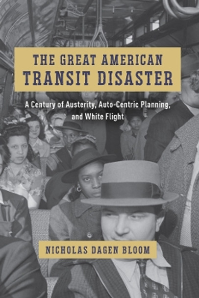 The Great American Transit Disaster: A Century of Austerity, Auto-Centric Planning, and White Flight Nicholas Dagen Bloom 9780226836621