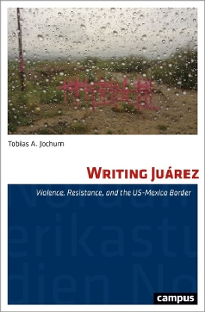 Writing Juárez: Violence, Resistance, and the US-Mexico Border Tobias A. Jochum 9783593515632