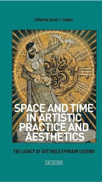 Space and Time in Artistic Practice and Aesthetics: The Legacy of Gotthold Ephraim Lessing Sarah Lippert 9781350438040