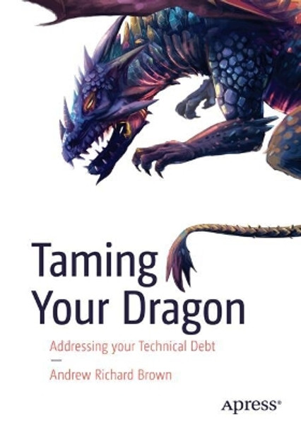 Taming Your Dragon: Addressing Your Technical Debt Dr. Andrew Richard Brown 9798868802638