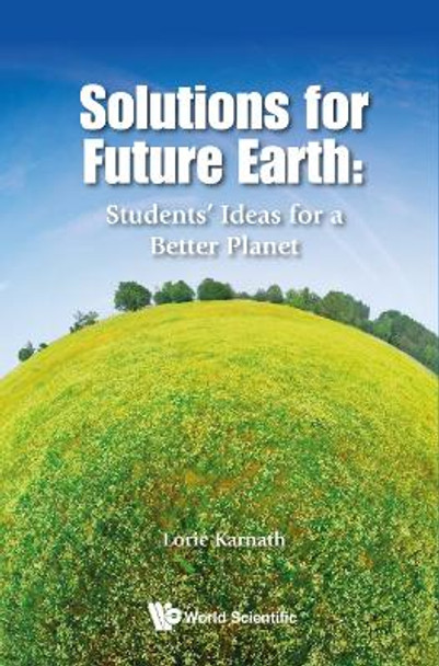 Solutions For Future Earth: Students' Ideas For A Better Planet Lorie Karnath 9789813279179