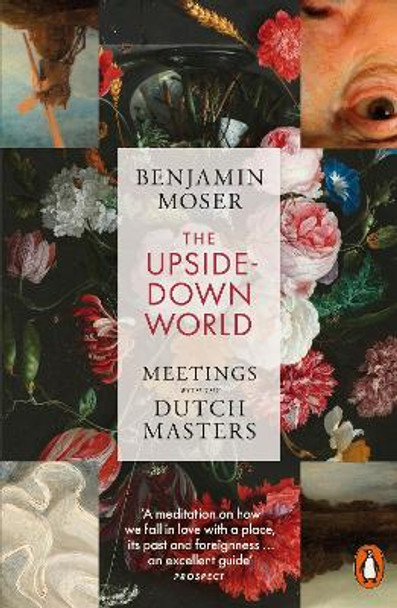 The Upside-Down World: Meetings with the Dutch Masters Benjamin Moser 9781802060829