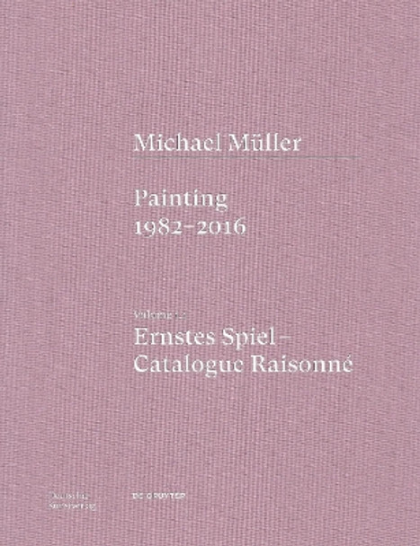 Michael Müller. Ernstes Spiel. Catalogue Raisonné: Vol. 1.1, Painting 1982–2016 Anne-Marie Bonnet 9783422996663