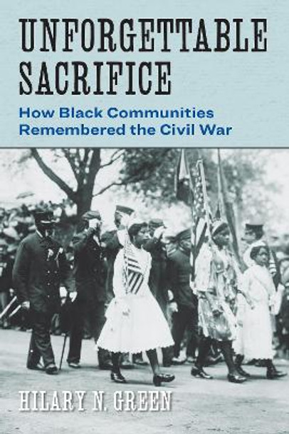 Unforgettable Sacrifice: How Black Communities Remembered the Civil War Hilary N. Green 9781531508531