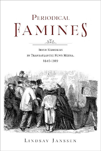 Periodical Famines: Irish Memories in Transatlantic News Media, 1845–1919 Lindsay Janssen 9780253071903