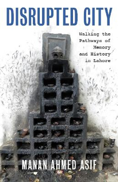 Disrupted City: Walking the Pathways of Memory and History in Lahore Manan Ahmed Asif 9781595589071