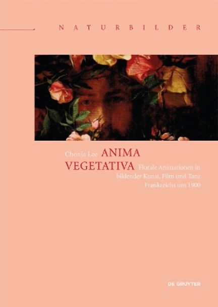 Anima vegetativa: Florale Animationen in bildender Kunst, Film und Tanz Frankreichs um 1900 Chonja Lee 9783110581263