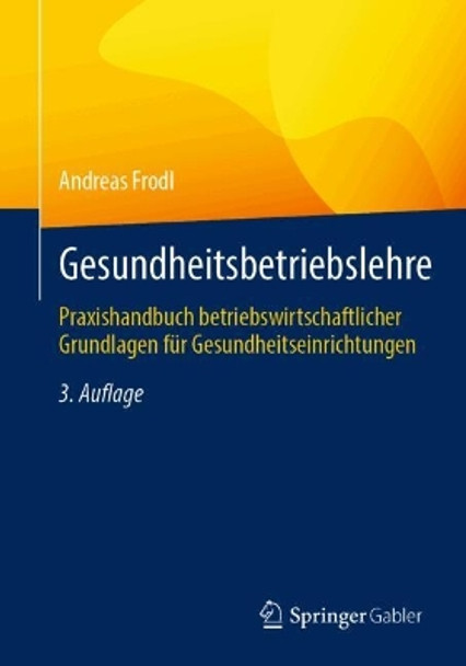 Gesundheitsbetriebslehre: Praxishandbuch betriebswirtschaftlicher Grundlagen für Gesundheitseinrichtungen Andreas Frodl 9783658442057