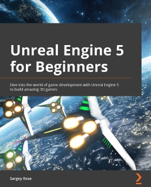 Unreal Engine 5 for Beginners: Dive into the world of game development with Unreal Engine 5 to build amazing 3D games Sargey Rose 9781800568082