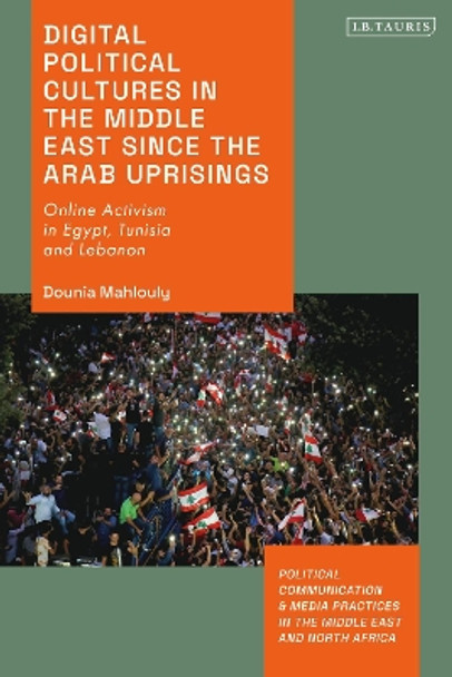 Digital Political Cultures in the Middle East since the Arab Uprisings: Online Activism in Egypt, Tunisia and Lebanon Dounia Mahlouly 9780755645213