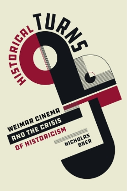 Historical Turns: Weimar Cinema and the Crisis of Historicism Nicholas Baer 9780520398825