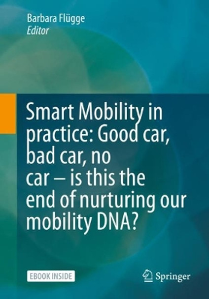 Smart Mobility in Practice: Good car, Bad car, No car – Is this the End of Nurturing our Mobility DNA? Barbara Flügge 9783658431709