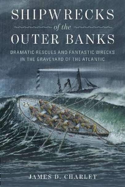 Shipwrecks of the Outer Banks: Dramatic Rescues and Fantastic Wrecks in the Graveyard of the Atlantic James D. Charlet 9781493035885