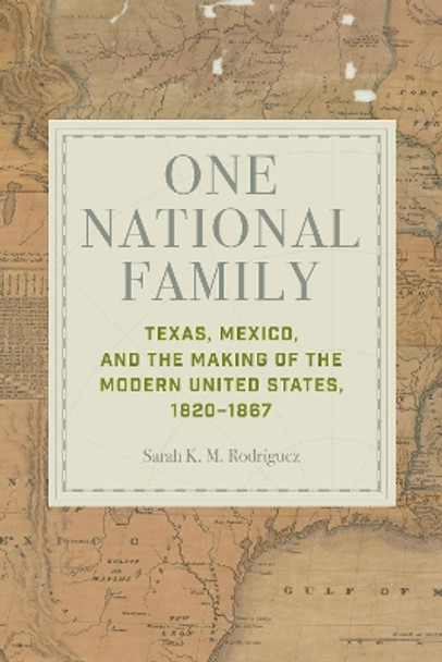 One National Family: Texas, Mexico, and the Making of the Modern United States, 1820–1867 Sarah K. M. Rodríguez 9781421449449