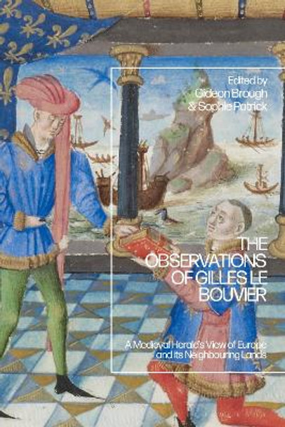 The Observations of Gilles le Bouvier: A Medieval Herald’s View of Europe and its Neighbouring Lands Gideon Brough 9781350418950