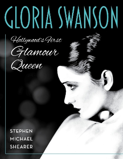 Gloria Swanson: Hollywood's First Glamour Queen Stephen Michael Shearer 9781493077045